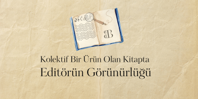 Kolektif Bir Ürün Olan Kitapta Editörün Görünürlüğü