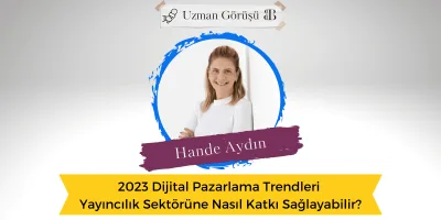 2023 Dijital Pazarlama Trendleri Yayıncılık Sektörüne Nasıl Katkı Sağlayabilir?