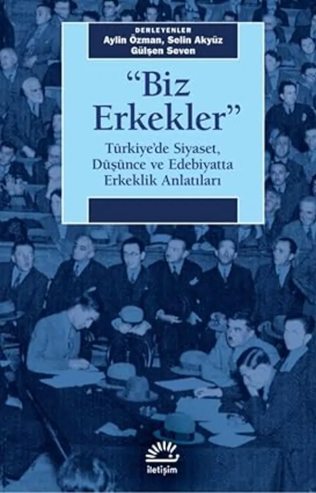 “Biz Erkekler” Türkiye’de Siyaset, Düşünce ve Edebiyatta Erkeklik Anlatıları